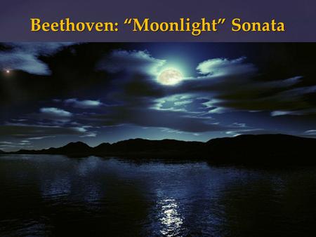 { Beethoven: “Moonlight” Sonata.  “Sonata” originally meant a piece that was played, the opposite was a “cantata,” which was sung.  Beginning in the.