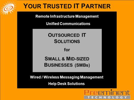 Remote Infrastructure Management Wired / Wireless Messaging Management Help Desk Solutions Unified Communications Y OUR T RUSTED IT P ARTNER O UTSOURCED.