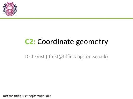 C2: Coordinate geometry Dr J Frost Last modified: 14 th September 2013.