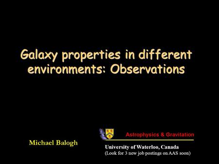 Galaxy properties in different environments: Observations Michael Balogh University of Waterloo, Canada (Look for 3 new job postings on AAS soon)