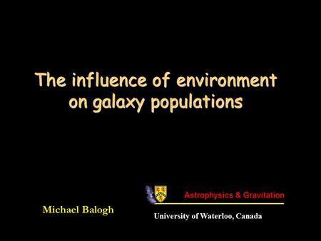 The influence of environment on galaxy populations Michael Balogh University of Waterloo, Canada.