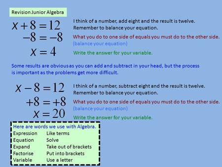 Revision Junior Algebra I think of a number, add eight and the result is twelve. Remember to balance your equation. What you do to one side of equals you.