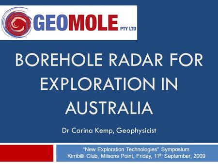 BOREHOLE RADAR FOR EXPLORATION IN AUSTRALIA Dr Carina Kemp, Geophysicist “New Exploration Technologies” Symposium Kirribilli Club, Milsons Point, Friday,