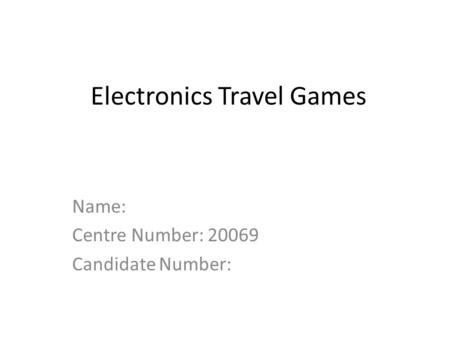Electronics Travel Games Name: Centre Number: 20069 Candidate Number:
