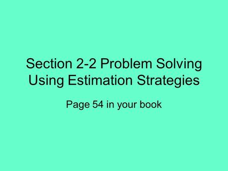 Section 2-2 Problem Solving Using Estimation Strategies Page 54 in your book.