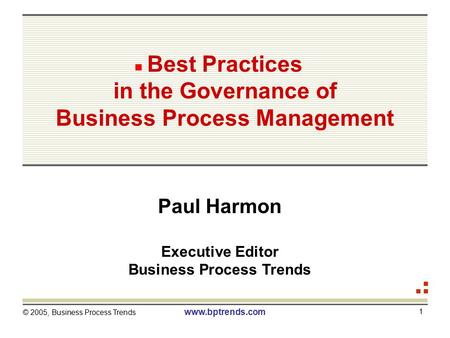© 2005, Business Process Trends www.bptrends.com 1 Best Practices in the Governance of Business Process Management Paul Harmon Executive Editor Business.