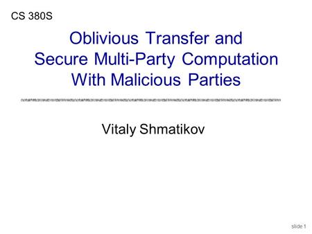 Slide 1 Vitaly Shmatikov CS 380S Oblivious Transfer and Secure Multi-Party Computation With Malicious Parties.