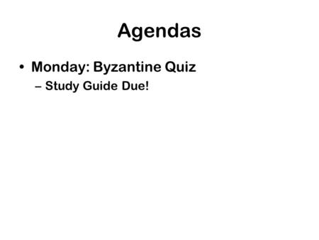 Agendas Monday: Byzantine Quiz –Study Guide Due!.