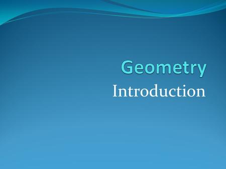 Introduction. What is Geometry? Definition: Geometry (jee-om-i-tree) – n. The branch of mathematics concerned with the properties of and relationships.