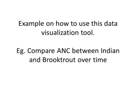 Example on how to use this data visualization tool. Eg. Compare ANC between Indian and Brooktrout over time.