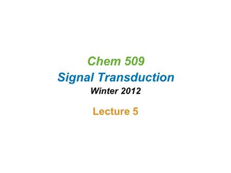 Chem 509 Signal Transduction Winter 2012 Lecture 5.