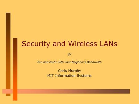 Security and Wireless LANs Or Fun and Profit With Your Neighbor’s Bandwidth Chris Murphy MIT Information Systems.