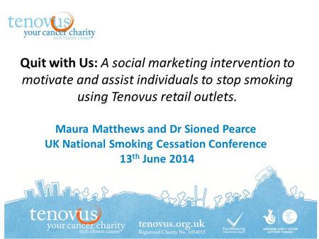 Quit with Us: A social marketing intervention to motivate and assist individuals to stop smoking using Tenovus retail outlets. Maura Matthews and Dr Sioned.