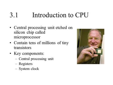 3.1Introduction to CPU Central processing unit etched on silicon chip called microprocessor Contain tens of millions of tiny transistors Key components: