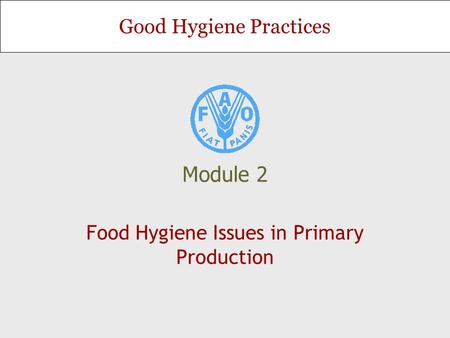 Good Hygiene Practices Module 2 Food Hygiene Issues in Primary Production.