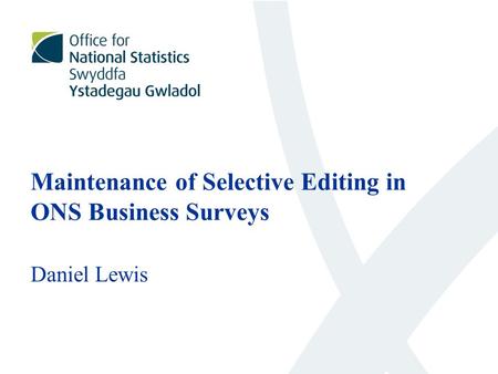 Maintenance of Selective Editing in ONS Business Surveys Daniel Lewis.