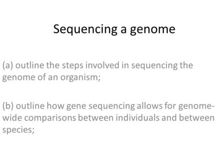 Sequencing a genome (a) outline the steps involved in sequencing the genome of an organism; (b) outline how gene sequencing allows for genome-wide comparisons.