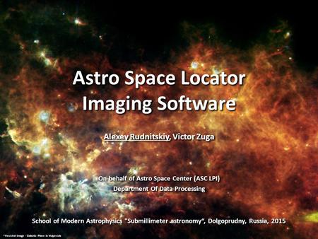 Astro Space Locator Imaging Software Alexey Rudnitskiy, Victor Zuga On behalf of Astro Space Center (ASC LPI) Department Of Data Processing Alexey Rudnitskiy,