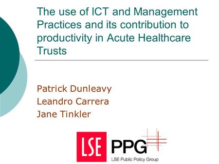 The use of ICT and Management Practices and its contribution to productivity in Acute Healthcare Trusts Patrick Dunleavy Leandro Carrera Jane Tinkler.
