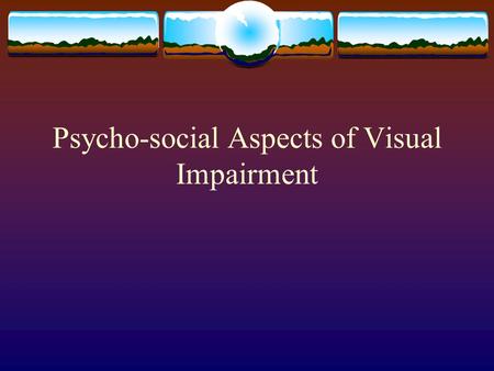 Psycho-social Aspects of Visual Impairment. Historical Perspectives on the Differences between Blind and Sighted Persons  It is impossible to expect.