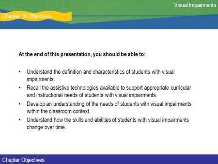 Chapter 16 Objectives Visual Impairments Chapter Objectives At the end of this presentation, you should be able to: Understand the definition and characteristics.
