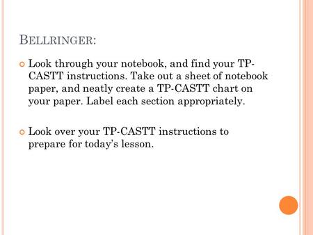 B ELLRINGER : Look through your notebook, and find your TP- CASTT instructions. Take out a sheet of notebook paper, and neatly create a TP-CASTT chart.