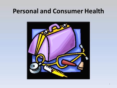 Personal and Consumer Health 1. Objectives 1.Demonstrate the ability to access and describe health information, health products, and health services in.
