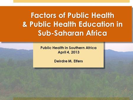 Public Health in Southern Africa April 4, 2013 Deirdre M. Elfers Factors of Public Health & Public Health Education in Sub-Saharan Africa.