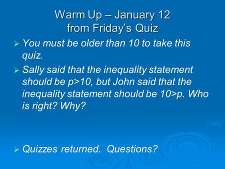 Warm Up – January 12 from Friday’s Quiz   You must be older than 10 to take this quiz.   Sally said that the inequality statement should be p>10, but.