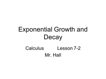Exponential Growth and Decay CalculusLesson 7-2 Mr. Hall.