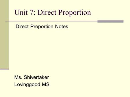 Unit 7: Direct Proportion Direct Proportion Notes Ms. Shivertaker Lovinggood MS.