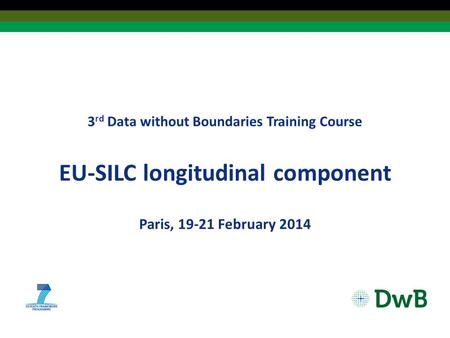 3 rd Data without Boundaries Training Course EU‐SILC longitudinal component Paris, 19-21 February 2014.
