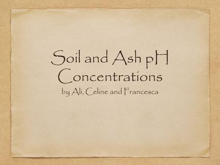 Soil and Ash pH Concentrations by Ali, Celine and Francesca.