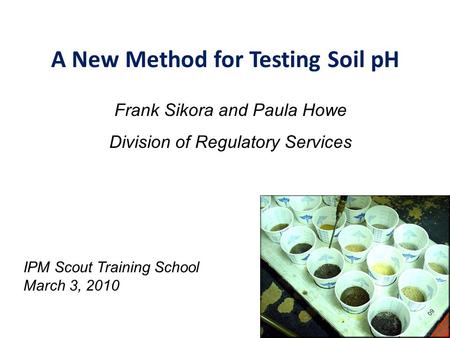 A New Method for Testing Soil pH Frank Sikora and Paula Howe Division of Regulatory Services IPM Scout Training School March 3, 2010.