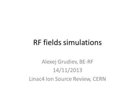 RF fields simulations Alexej Grudiev, BE-RF 14/11/2013 Linac4 Ion Source Review, CERN.