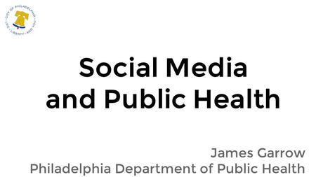 Social Media and Public Health James Garrow Philadelphia Department of Public Health.