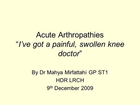 Acute Arthropathies “I’ve got a painful, swollen knee doctor”