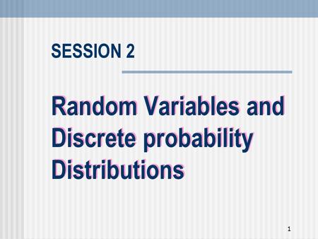 1 Random Variables and Discrete probability Distributions SESSION 2.