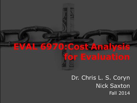 EVAL 6970:Cost Analysis for Evaluation Dr. Chris L. S. Coryn Nick Saxton Fall 2014.