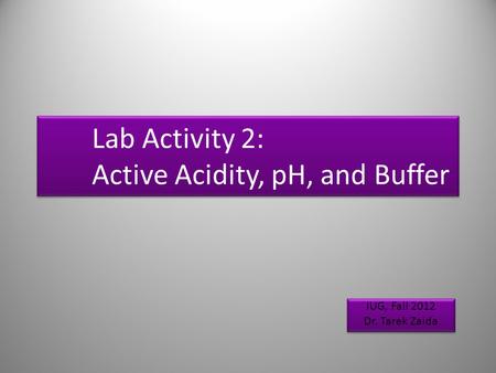 Lab Activity 2: Active Acidity, pH, and Buffer IUG, Fall 2012 Dr. Tarek Zaida IUG, Fall 2012 Dr. Tarek Zaida 1.