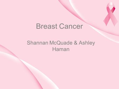 Breast Cancer Shannan McQuade & Ashley Haman. History of Breast Cancer Ancient Egyptians discovered Breast Cancer –Over 3,500 years ago Hippocrates discovered.
