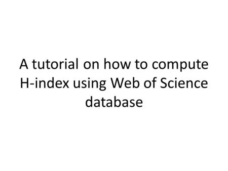 A tutorial on how to compute H-index using Web of Science database.