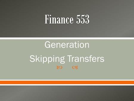  Generation Skipping Transfers.  The Three Taxes on a Transfer o Gift Tax If gift outside annual $14,000 exclusion If gift outside one time exclusion.