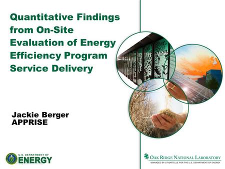 1Managed by UT-Battelle for the Department of Energy Jackie Berger APPRISE Quantitative Findings from On-Site Evaluation of Energy Efficiency Program Service.