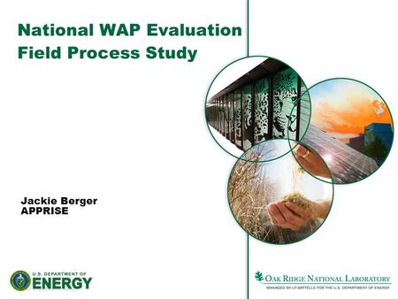 1Managed by UT-Battelle for the Department of Energy Jackie Berger APPRISE National WAP Evaluation Field Process Study.