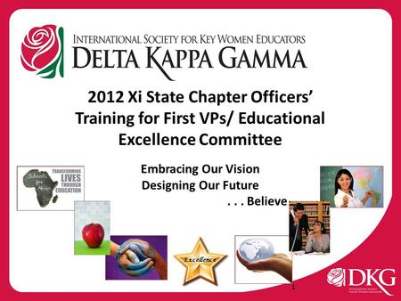2012 Xi State Chapter Officers’ Training for First VPs/ Educational Excellence Committee Embracing Our Vision Designing Our Future... Believe Excellence.