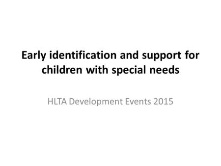 Early identification and support for children with special needs HLTA Development Events 2015.