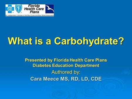 What is a Carbohydrate? Presented by Florida Health Care Plans Diabetes Education Department Authored by: Cara Meece MS, RD, LD, CDE.