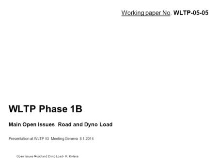 WLTP Phase 1B Main Open Issues Road and Dyno Load Presentation at WLTP IG Meeting Geneva 8.1.2014 Open Issues Road and Dyno Load- K. Kolesa Working paper.