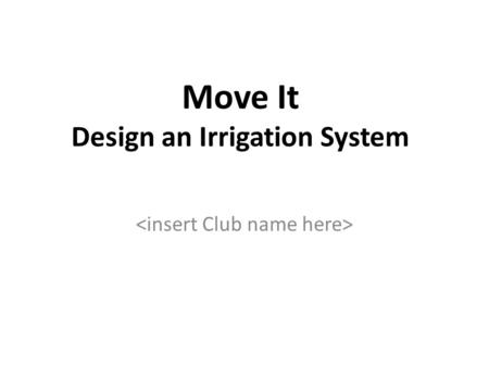 Move It Design an Irrigation System. The Challenge Design and build an irrigation system that will move 400 ml of water 1 meter and deliver it evenly.